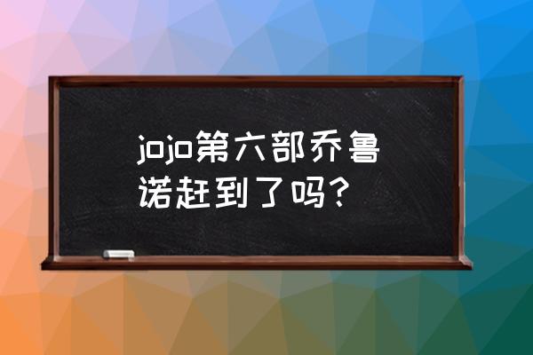 乔鲁诺乔巴纳为什么不阻止神父 jojo第六部乔鲁诺赶到了吗？