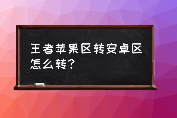 王者荣耀iosqq怎么转移到安卓 王者苹果区转安卓区怎么转？