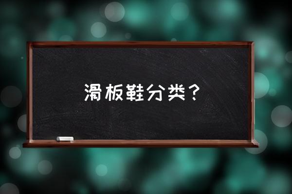 滑板都有什么类型的 滑板鞋分类？