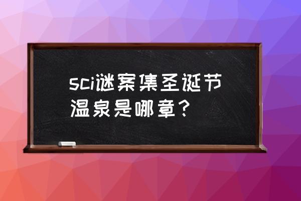 猫和老鼠圣诞模式手游攻略 sci谜案集圣诞节温泉是哪章？