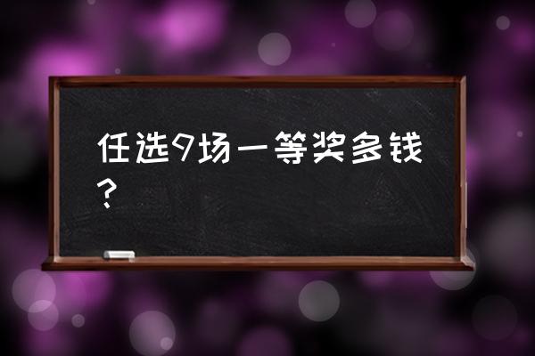 体彩任选九中奖一般多少钱 任选9场一等奖多钱？