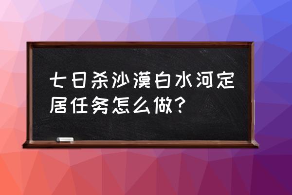 七日杀联机教程怎么联机 七日杀沙漠白水河定居任务怎么做？