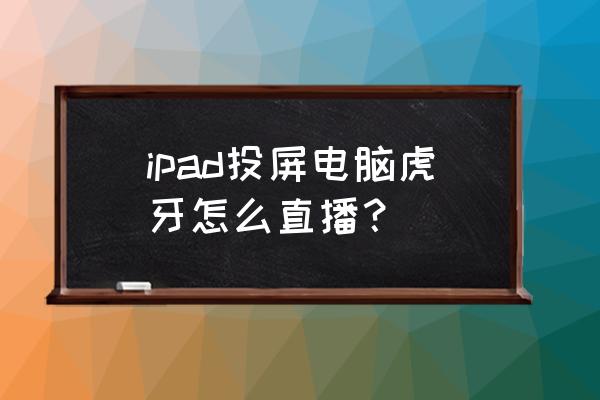 虎牙直播投屏弹幕怎么开 ipad投屏电脑虎牙怎么直播？