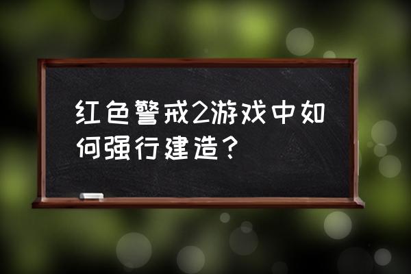 建造工厂真实的游戏 红色警戒2游戏中如何强行建造？