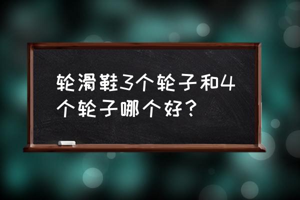 儿童哪种溜冰鞋比较好 轮滑鞋3个轮子和4个轮子哪个好？