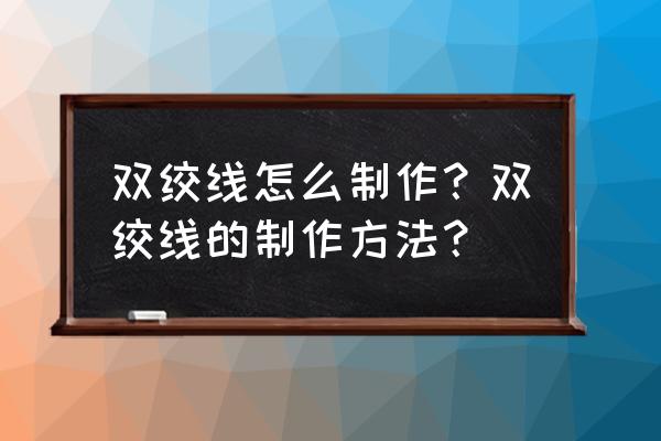 双绞线制作过程中需要注意什么 双绞线怎么制作？双绞线的制作方法？