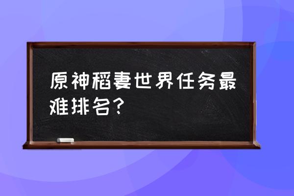 原神进入渊下宫 原神稻妻世界任务最难排名？