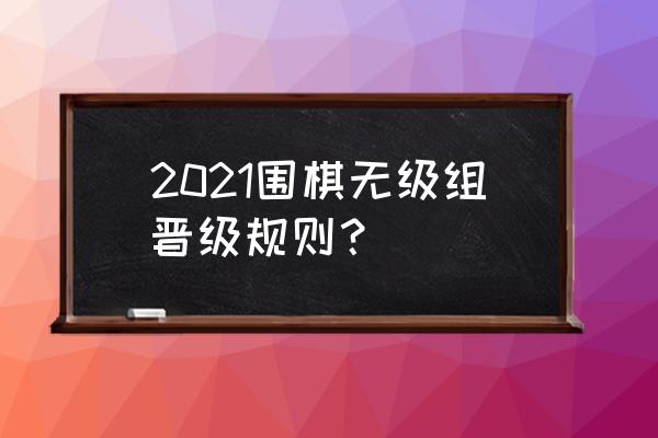 lol定级赛胜几盘定什么级别 2021围棋无级组晋级规则？