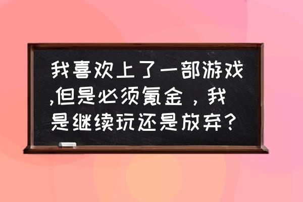 地铁跑酷首充在哪 我喜欢上了一部游戏,但是必须氪金，我是继续玩还是放弃？