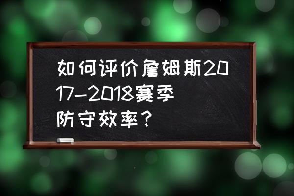 詹姆斯篇漫漫征途 如何评价詹姆斯2017-2018赛季防守效率？