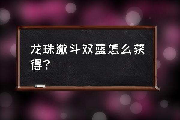 龙珠激斗怎么获得超四贝吉塔 龙珠激斗双蓝怎么获得？