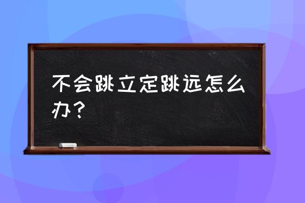 立定跳远实在跳不了怎么办 不会跳立定跳远怎么办？