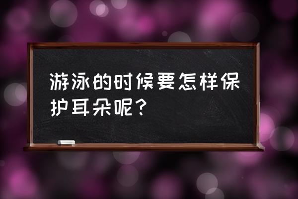 游泳的正确方法和建议 游泳的时候要怎样保护耳朵呢？