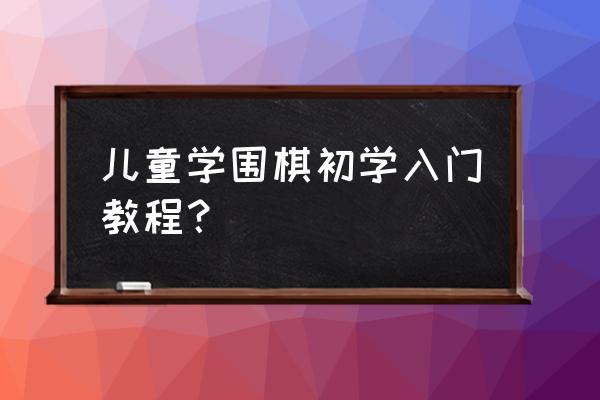 围棋入门小技巧 儿童学围棋初学入门教程？