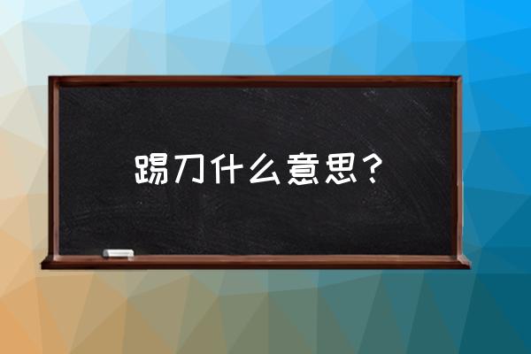 踢米官方号 踢刀什么意思？