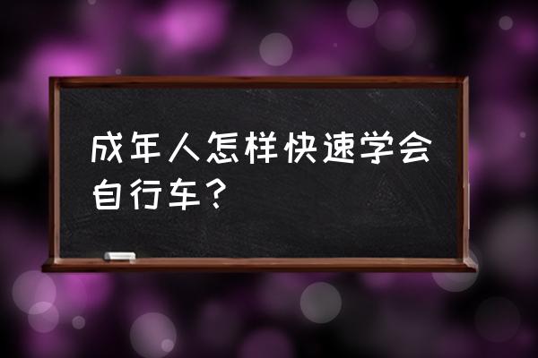 骑行训练方法和步骤 成年人怎样快速学会自行车？