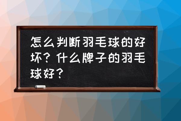 羽毛球拍怎么看质量 怎么判断羽毛球的好坏？什么牌子的羽毛球好？