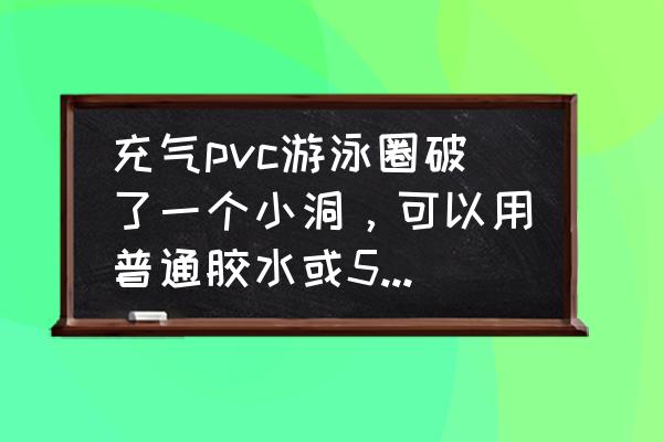 15分钟快速消除游泳圈 充气pvc游泳圈破了一个小洞，可以用普通胶水或502补吗？