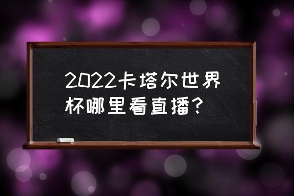 手机上能看到世界杯直播吗 2022卡塔尔世界杯哪里看直播？