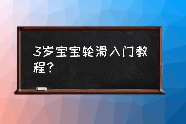 儿童学轮滑怎么滑得比较快 3岁宝宝轮滑入门教程？