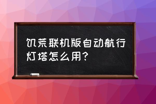 饥荒联机版怎么让船套装下水 饥荒联机版自动航行灯塔怎么用？