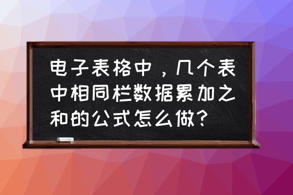 excel数据每天自动累加 电子表格中，几个表中相同栏数据累加之和的公式怎么做？