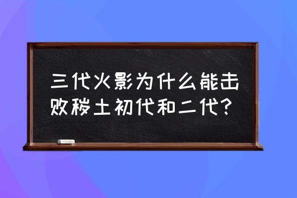 火影忍者手游成品号一般多少钱 三代火影为什么能击败秽土初代和二代？