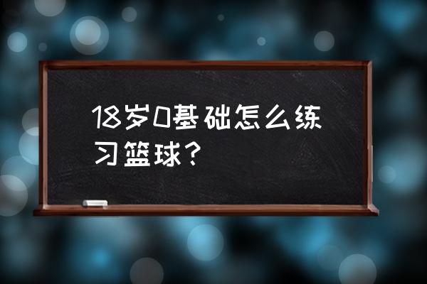 适合零基础小白的篮球突破技巧 18岁0基础怎么练习篮球？