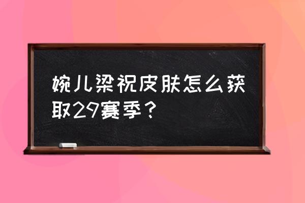 王者荣耀上官婉儿去哪了 婉儿梁祝皮肤怎么获取29赛季？