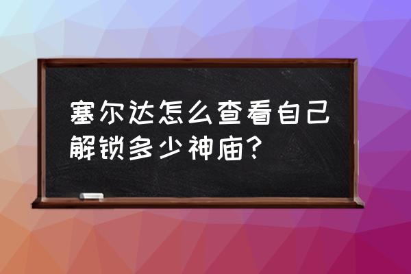 switch塞尔达荒野之息神庙地图 塞尔达怎么查看自己解锁多少神庙？