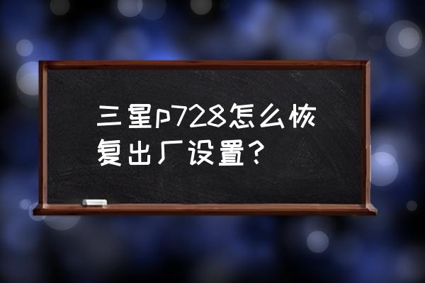 三星728指纹锁怎么设置指纹 三星p728怎么恢复出厂设置？