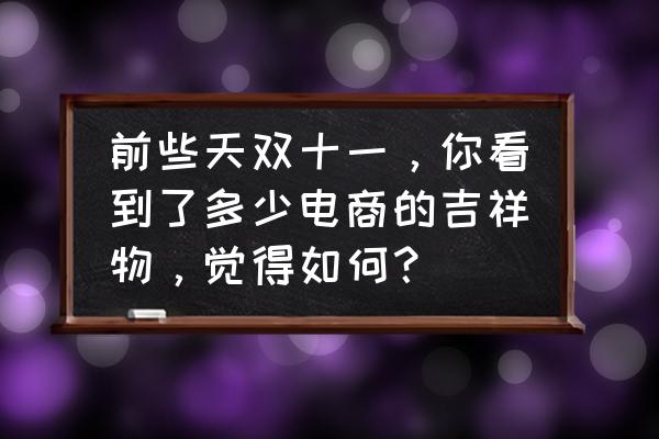 线上有哪些店可以购买冰墩墩 前些天双十一，你看到了多少电商的吉祥物，觉得如何？