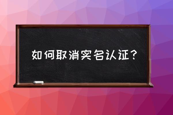 怎么删除身份信息中的内容 如何取消实名认证？