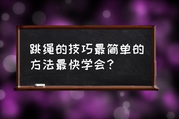 七种跳绳的方法和技巧 跳绳的技巧最简单的方法最快学会？