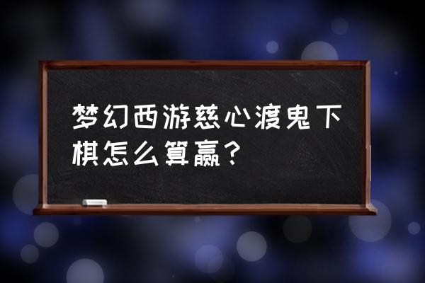 慈心渡鬼隐藏任务怎么杀奖励多 梦幻西游慈心渡鬼下棋怎么算赢？