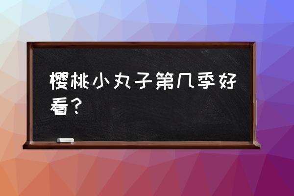 樱桃小丸子去国内旅游 樱桃小丸子第几季好看？