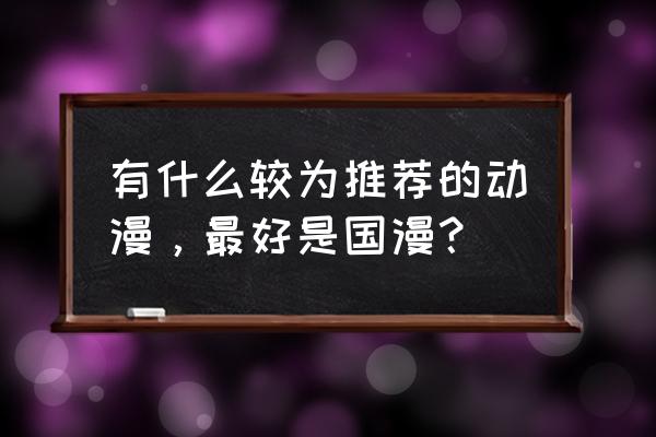 国漫哪个最值得入手 有什么较为推荐的动漫，最好是国漫？