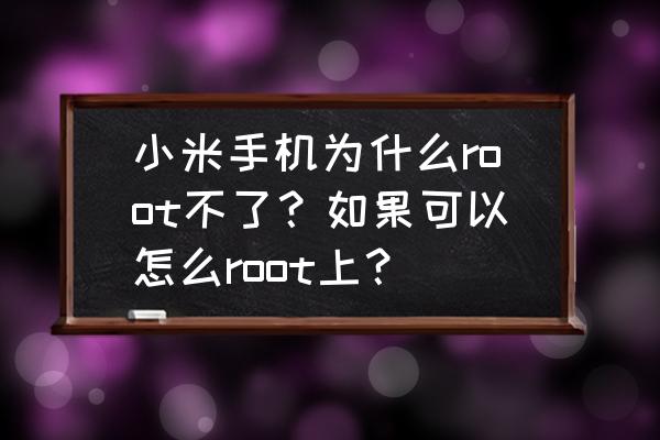 小米4不能root怎么解决 小米手机为什么root不了？如果可以怎么root上？