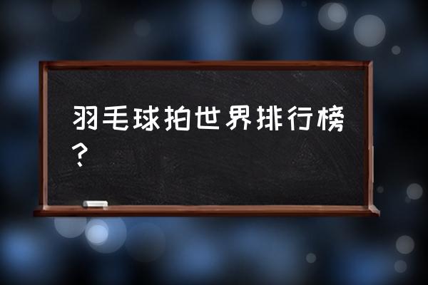 羽毛球拍十大排名 羽毛球拍世界排行榜？