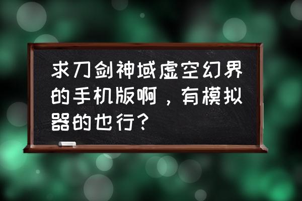 虚空幻界怎么打开小地图 求刀剑神域虚空幻界的手机版啊，有模拟器的也行？