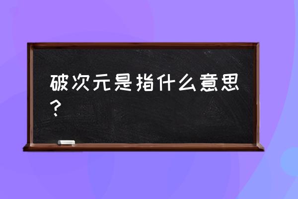 半次元怎么确认成为圈子圈主 破次元是指什么意思？