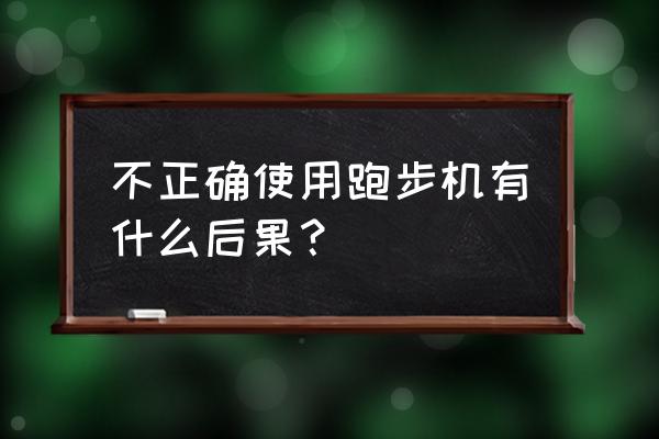 长期跑步机跑步的后果 不正确使用跑步机有什么后果？