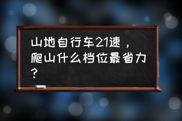 单速自行车怎么骑行省力 山地自行车21速，爬山什么档位最省力？