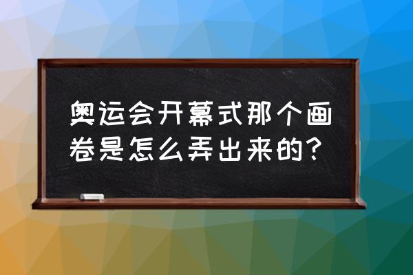 奥运会开幕式地面屏幕是哪家的 奥运会开幕式那个画卷是怎么弄出来的？