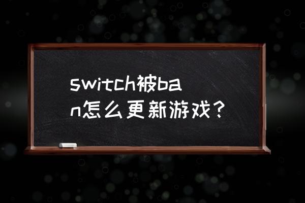 日版switch更新连不上怎么退出 switch被ban怎么更新游戏？