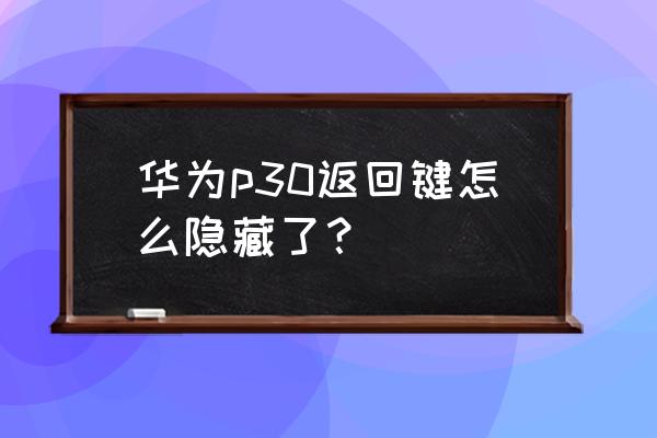 华为手机没有返回键的怎么用教程 华为p30返回键怎么隐藏了？