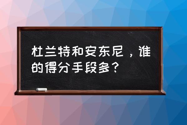 为什么感觉杜兰特得分很轻松 杜兰特和安东尼，谁的得分手段多？