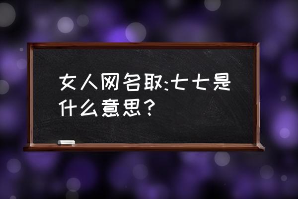 为什么编辑生日会显示昵称错误 女人网名取:七七是什么意思？