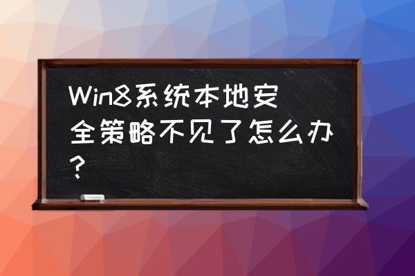 win8电脑没有本地连接怎么办 Win8系统本地安全策略不见了怎么办？