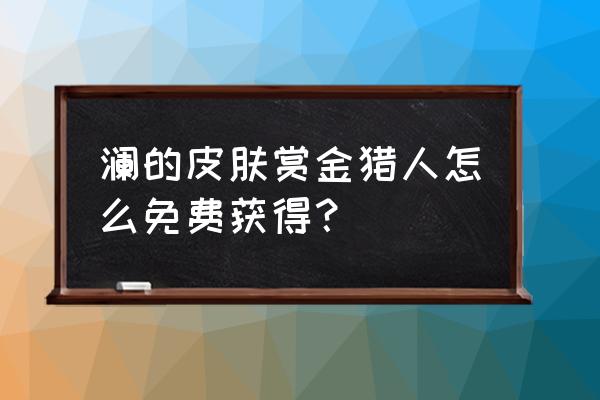 澜赏金猎手的体验卡怎么获得 澜的皮肤赏金猎人怎么免费获得？